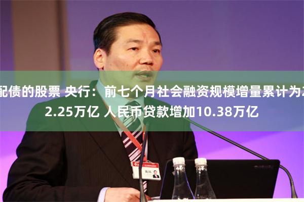 配债的股票 央行：前七个月社会融资规模增量累计为22.25万亿 人民币贷款增加10.38万亿