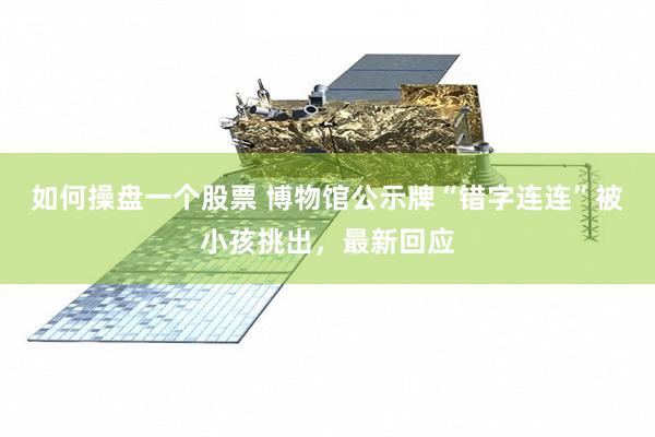 如何操盘一个股票 博物馆公示牌“错字连连”被小孩挑出，最新回应