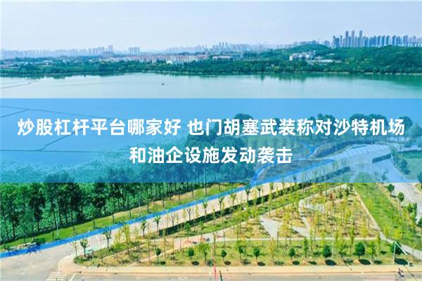 炒股杠杆平台哪家好 也门胡塞武装称对沙特机场和油企设施发动袭击