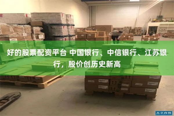 好的股票配资平台 中国银行、中信银行、江苏银行，股价创历史新高