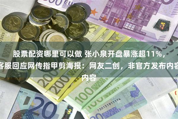 股票配资哪里可以做 张小泉开盘暴涨超11%，客服回应网传指甲剪海报：网友二创，非官方发布内容