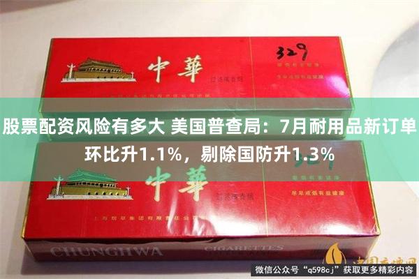 股票配资风险有多大 美国普查局：7月耐用品新订单环比升1.1%，剔除国防升1.3%