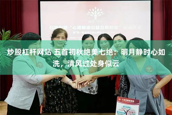 炒股杠杆网站 五首初秋绝美七绝：明月静时心如洗，清风过处身似云