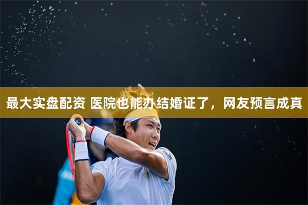 最大实盘配资 医院也能办结婚证了，网友预言成真
