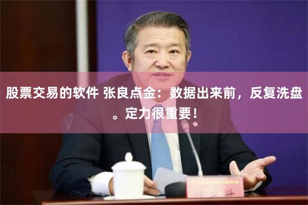 股票交易的软件 张良点金：数据出来前，反复洗盘。定力很重要！