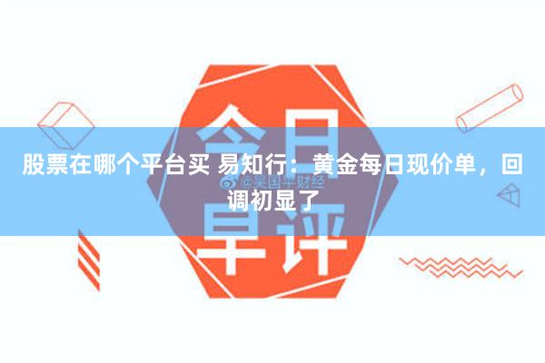 股票在哪个平台买 易知行：黄金每日现价单，回调初显了