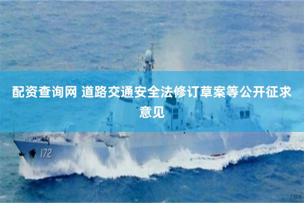 配资查询网 道路交通安全法修订草案等公开征求意见