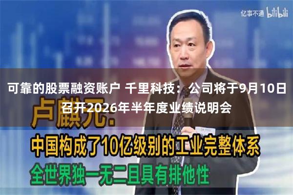 可靠的股票融资账户 千里科技：公司将于9月10日召开2026年半年度业绩说明会