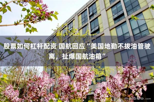 股票如何杠杆配资 国航回应“美国地勤不拔油管驶离，扯爆国航油箱”