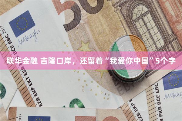 联华金融 吉隆口岸，还留着“我爱你中国”5个字