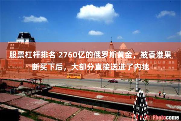 股票杠杆排名 2760亿的俄罗斯黄金，被香港果断买下后，大部分直接送进了内地