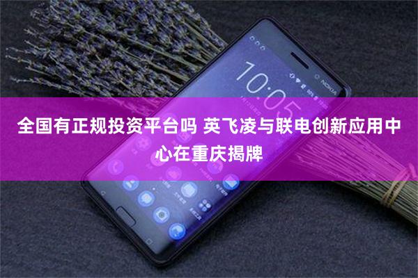 全国有正规投资平台吗 英飞凌与联电创新应用中心在重庆揭牌