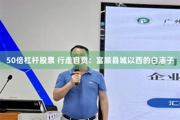 50倍杠杆股票 行走自贡：富顺县城以西的白庙子