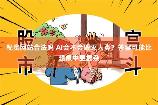 配资网站合法吗 AI会不会毁灭人类?答案可能比想象中更复杂