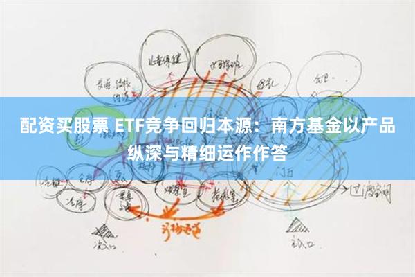 配资买股票 ETF竞争回归本源：南方基金以产品纵深与精细运作作答