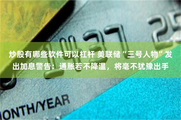 炒股有哪些软件可以杠杆 美联储“三号人物”发出加息警告：通胀若不降温，将毫不犹豫出手