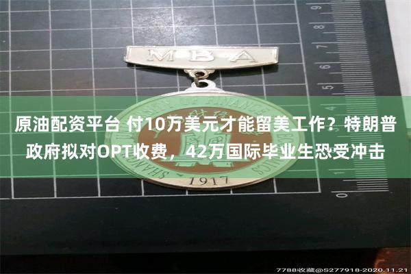 原油配资平台 付10万美元才能留美工作？特朗普政府拟对OPT收费，42万国际毕业生恐受冲击