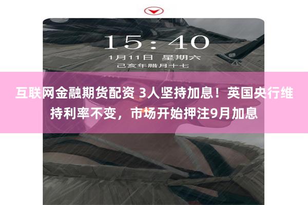 互联网金融期货配资 3人坚持加息！英国央行维持利率不变，市场开始押注9月加息