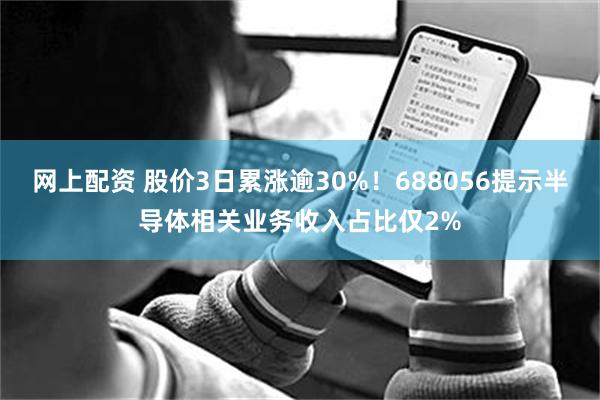 网上配资 股价3日累涨逾30%！688056提示半导体相关业务收入占比仅2%