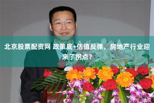 北京股票配资网 政策底+估值反弹，房地产行业迎来了拐点？