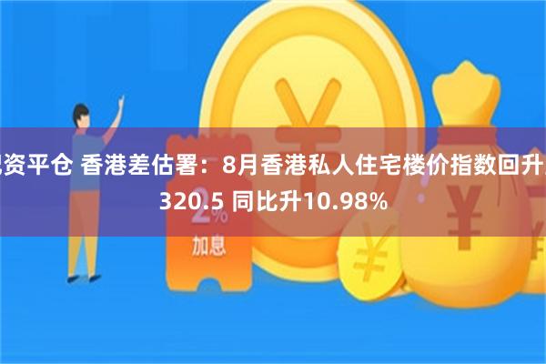 配资平仓 香港差估署：8月香港私人住宅楼价指数回升至320.5 同比升10.98%