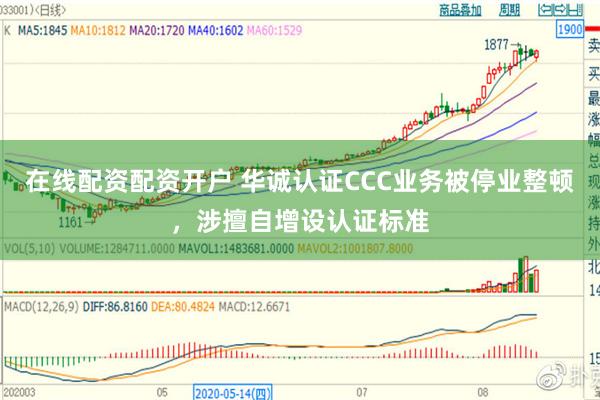 在线配资配资开户 华诚认证CCC业务被停业整顿，涉擅自增设认证标准