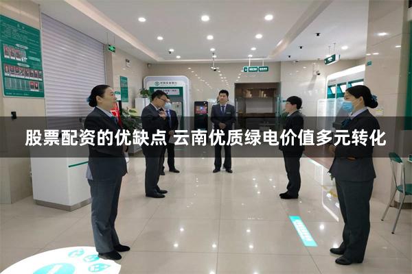 股票配资的优缺点 云南优质绿电价值多元转化
