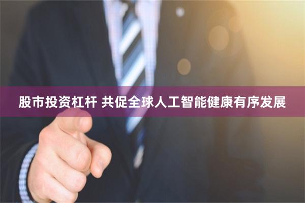 股市投资杠杆 共促全球人工智能健康有序发展