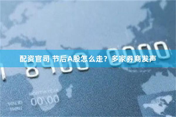 配资官司 节后A股怎么走？多家券商发声