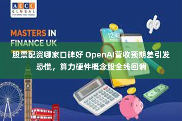 股票配资哪家口碑好 OpenAI营收预期差引发恐慌，算力硬件概念股全线回调