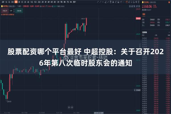 股票配资哪个平台最好 中超控股：关于召开2026年第八次临时股东会的通知