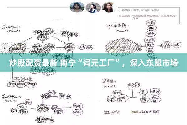 炒股配资最新 南宁“词元工厂”，深入东盟市场