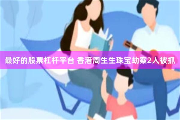 最好的股票杠杆平台 香港周生生珠宝劫案2人被抓