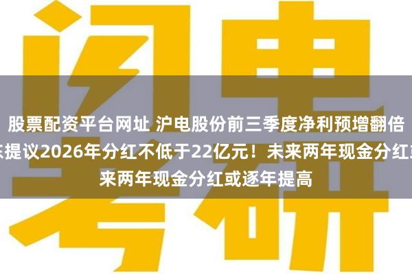 股票配资平台网址 沪电股份前三季度净利预增翻倍,控股股东提议2026年分红不低于22亿元!未来两年现金分红或逐年提高