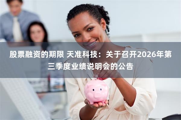股票融资的期限 天准科技：关于召开2026年第三季度业绩说明会的公告