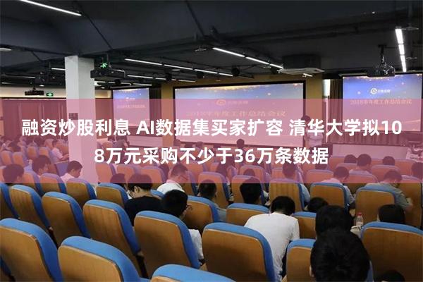 融资炒股利息 AI数据集买家扩容 清华大学拟108万元采购不少于36万条数据