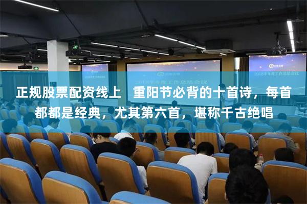 正规股票配资线上 重阳节必背的十首诗,每首都都是经典,尤其第六首,堪称千古绝唱