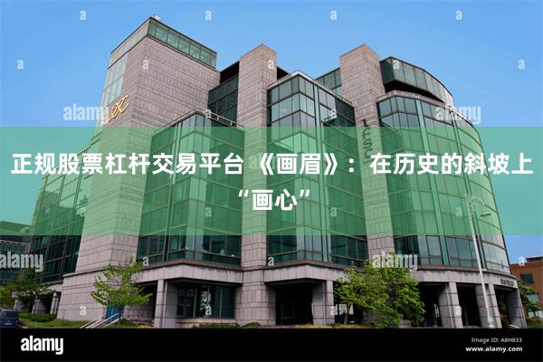 正规股票杠杆交易平台 《画眉》：在历史的斜坡上“画心”