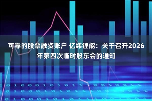可靠的股票融资账户 亿纬锂能：关于召开2026年第四次临时股东会的通知