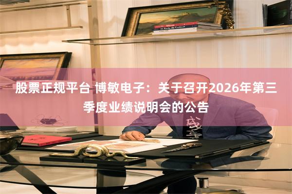 股票正规平台 博敏电子：关于召开2026年第三季度业绩说明会的公告