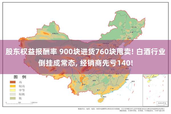 股东权益报酬率 900块进货760块甩卖! 白酒行业倒挂成常态, 经销商先亏140!