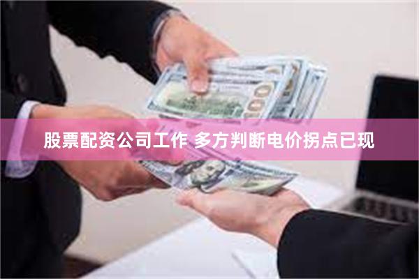 股票配资公司工作 多方判断电价拐点已现